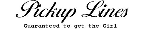 Pickup Lines Guaranteed to get the Girl